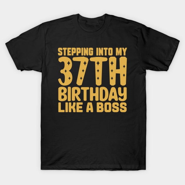 Stepping Into My 37th Birthday Like A Boss T-Shirt by colorsplash